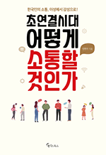 초연결시대 어떻게 소통할 것인가 - 한국인의 소통, 이성에서 감성으로!