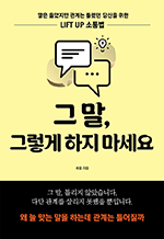 그 말, 그렇게 하지 마세요 - 말은 옳았지만 관계는 틀렸던 당신을 위한 LIFT UP 소통법